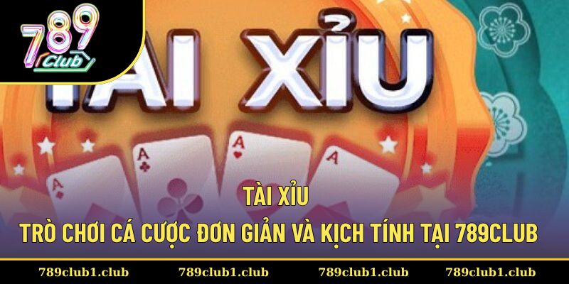 Tài Xỉu - Trò Chơi Cá Cược Đơn Giản Và Kịch Tính Tại 789CLUB